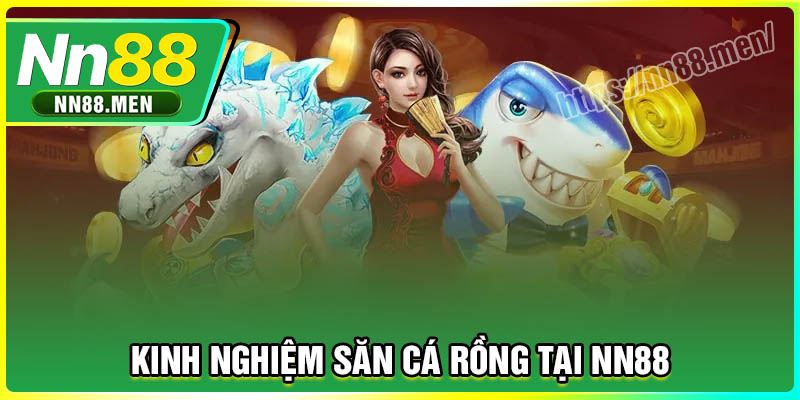 Kinh nghiệm săn cá Rồng tại NN88 từ cao thủ