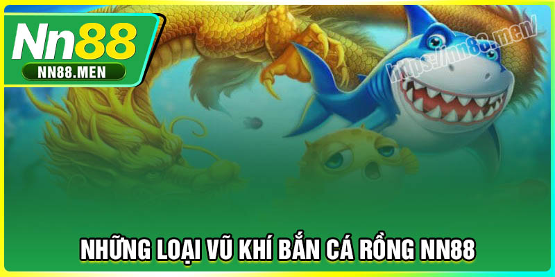 Những loại vũ khí có trong Bắn Cá Rồng NN88