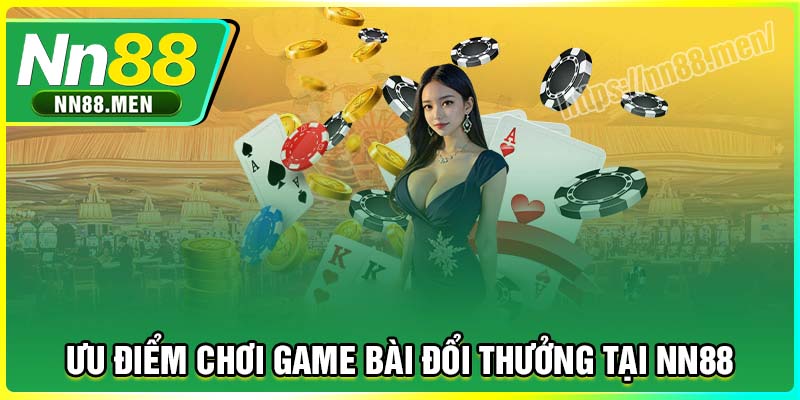 Ưu điểm chơi game bài đổi thưởng tại NN88